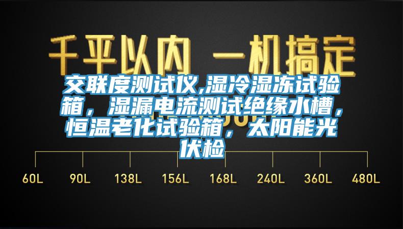交聯(lián)度測試儀,濕冷濕凍試驗(yàn)箱，濕漏電流測試絕緣水槽，恒溫老化試驗(yàn)箱，太陽能光伏檢