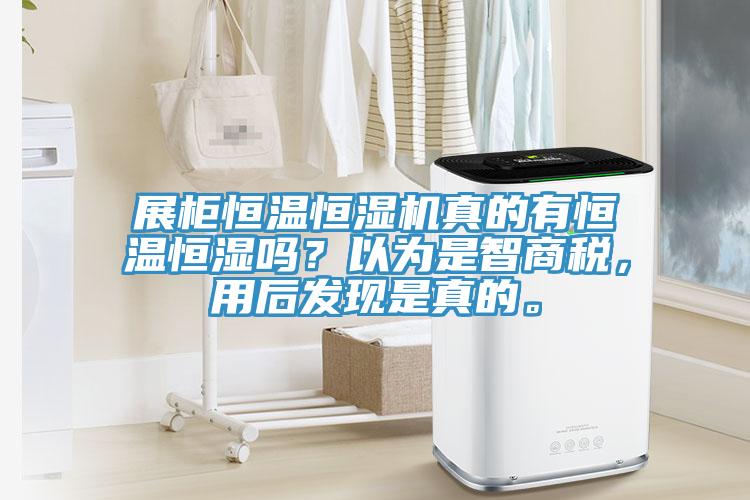 展柜恒溫恒濕機真的有恒溫恒濕嗎？以為是智商稅，用后發(fā)現(xiàn)是真的。
