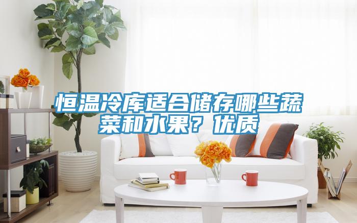 恒溫冷庫適合儲存哪些蔬菜和水果？優(yōu)質(zhì)