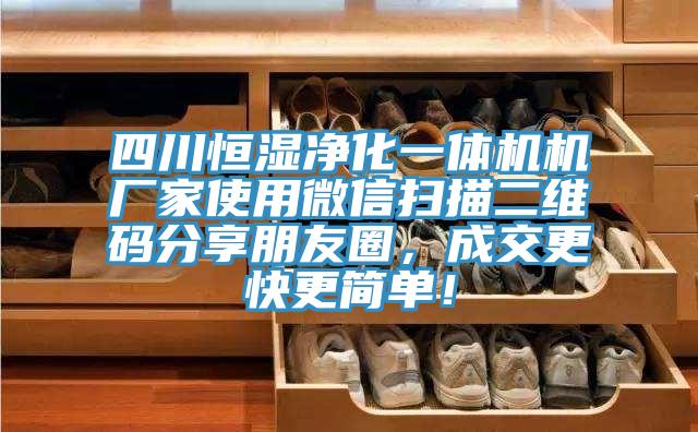 四川恒濕凈化一體機(jī)機(jī)廠家使用微信掃描二維碼分享朋友圈，成交更快更簡單！