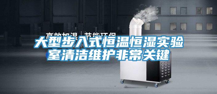 大型步入式恒溫恒濕實驗室清潔維護非常關鍵