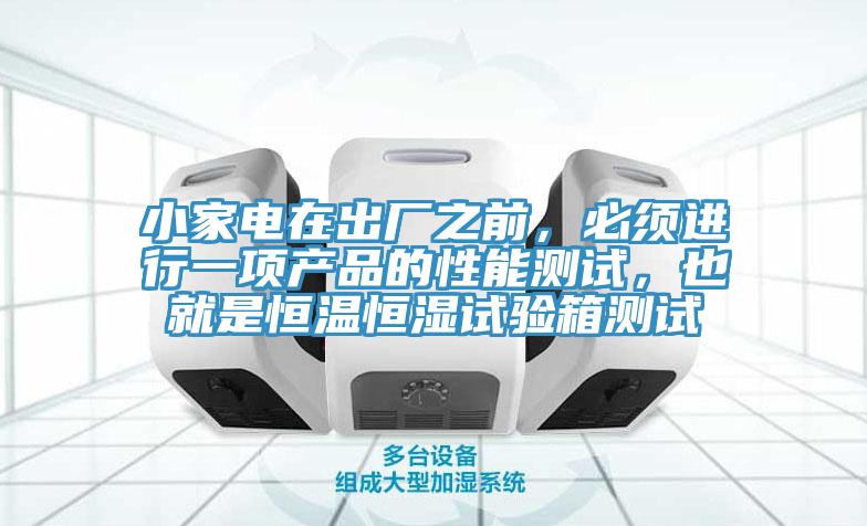 小家電在出廠之前，必須進行一項產品的性能測試，也就是恒溫恒濕試驗箱測試