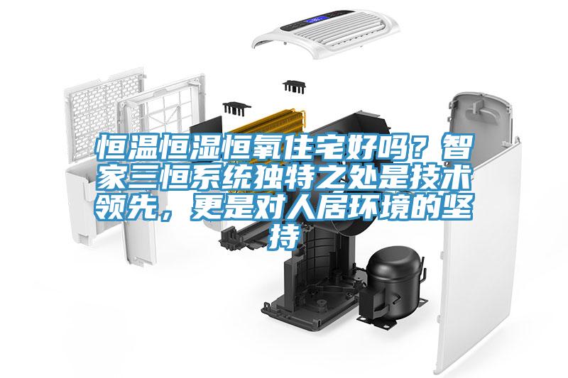恒溫恒濕恒氧住宅好嗎？智家三恒系統(tǒng)獨(dú)特之處是技術(shù)領(lǐng)先，更是對人居環(huán)境的堅(jiān)持