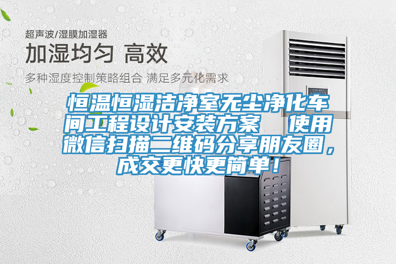 恒溫恒濕潔凈室無(wú)塵凈化車間工程設(shè)計(jì)安裝方案  使用微信掃描二維碼分享朋友圈，成交更快更簡(jiǎn)單！
