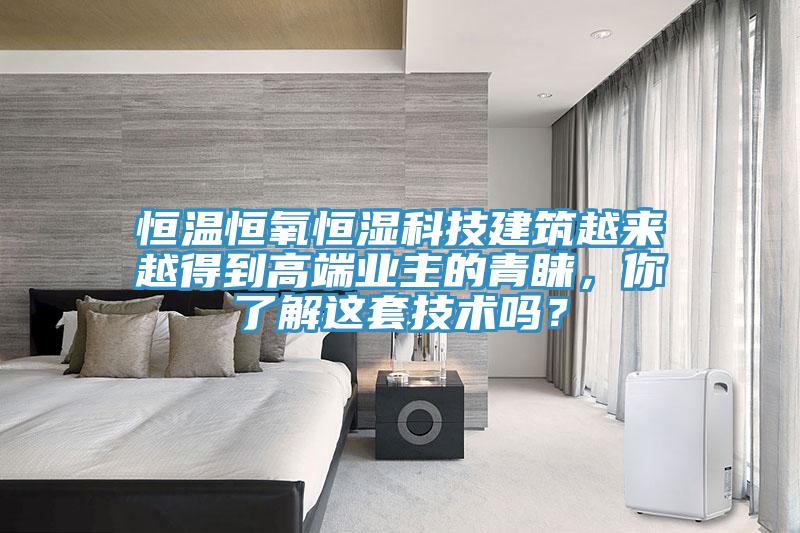 恒溫恒氧恒濕科技建筑越來越得到高端業主的青睞，你了解這套技術嗎？