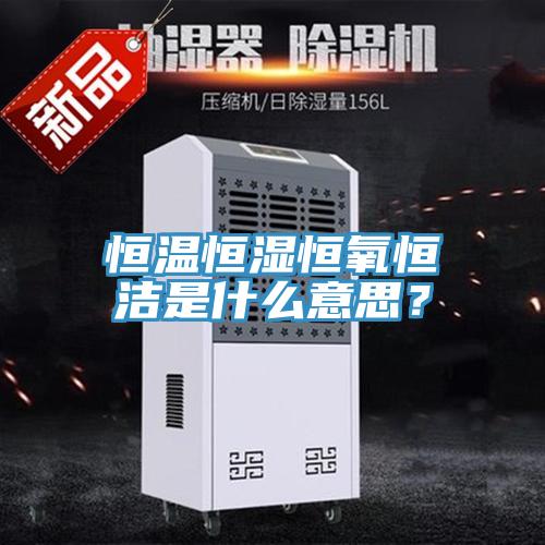 恒溫恒濕恒氧恒潔是什么意思？