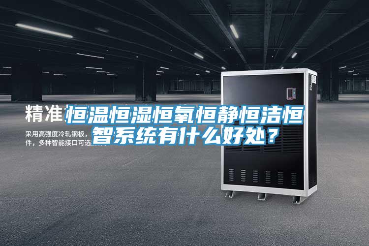 恒溫恒濕恒氧恒靜恒潔恒智系統(tǒng)有什么好處？