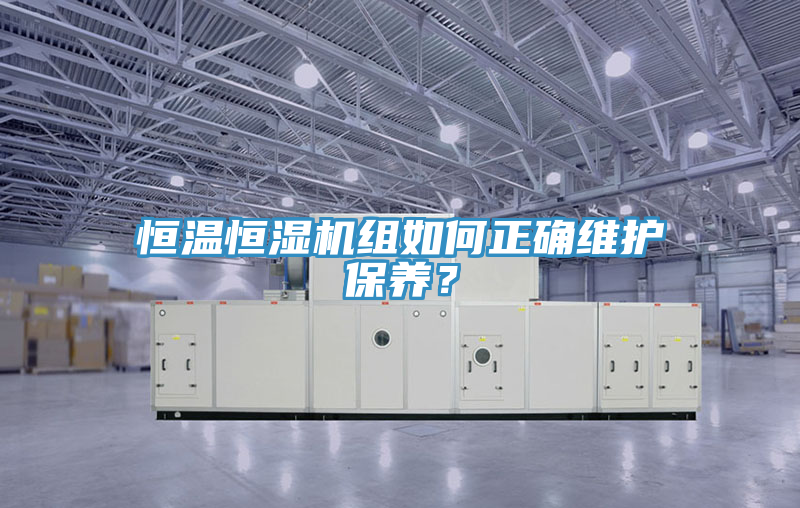 恒溫恒濕機組如何正確維護保養(yǎng)？