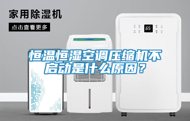 恒溫恒濕空調壓縮機不啟動是什么原因？