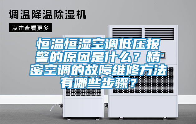 恒溫恒濕空調低壓報警的原因是什么？精密空調的故障維修方法有哪些步驟？