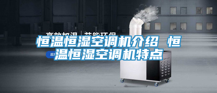 恒溫恒濕空調(diào)機(jī)介紹 恒溫恒濕空調(diào)機(jī)特點(diǎn)