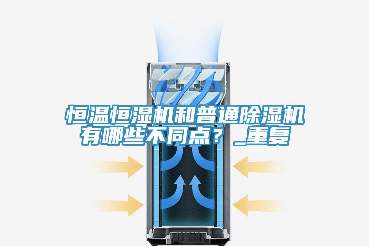 恒溫恒濕機(jī)和普通除濕機(jī)有哪些不同點？_重復(fù)