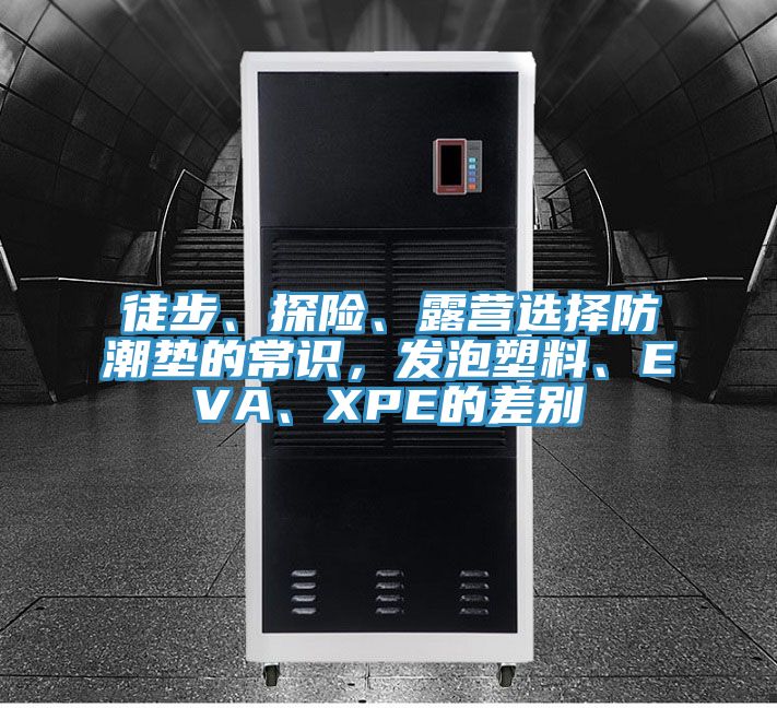 徒步、探險、露營選擇防潮墊的常識，發泡塑料、EVA、XPE的差別