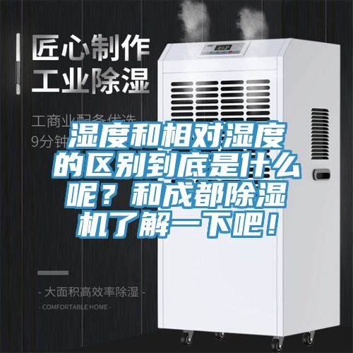 濕度和相對(duì)濕度的區(qū)別到底是什么呢？和成都除濕機(jī)了解一下吧！