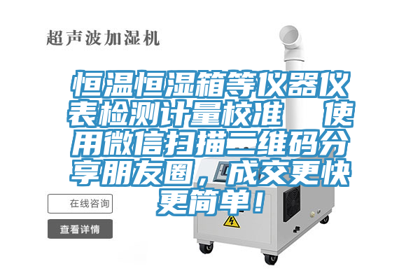 恒溫恒濕箱等儀器儀表檢測計量校準  使用微信掃描二維碼分享朋友圈，成交更快更簡單！