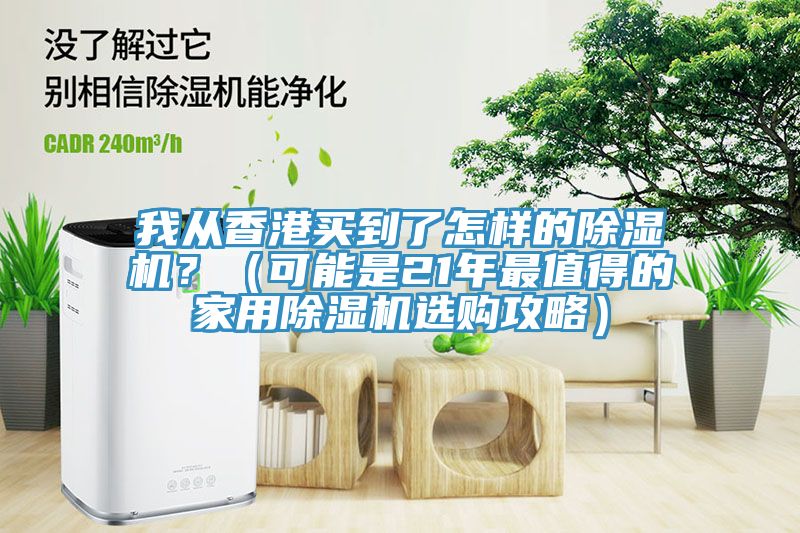 我從香港買到了怎樣的除濕機(jī)？（可能是21年最值得的家用除濕機(jī)選購(gòu)攻略）