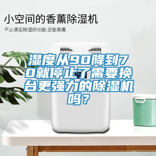 濕度從90降到70就停止了需要換臺(tái)更強(qiáng)力的除濕機(jī)嗎？