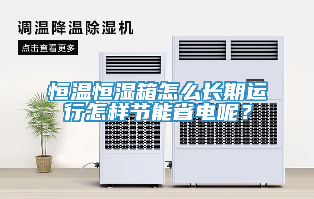 恒溫恒濕箱怎么長期運行怎樣節(jié)能省電呢？
