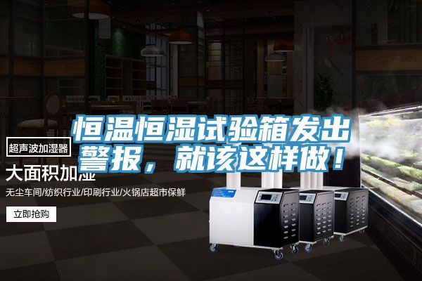 恒溫恒濕試驗箱發出警報，就該這樣做！