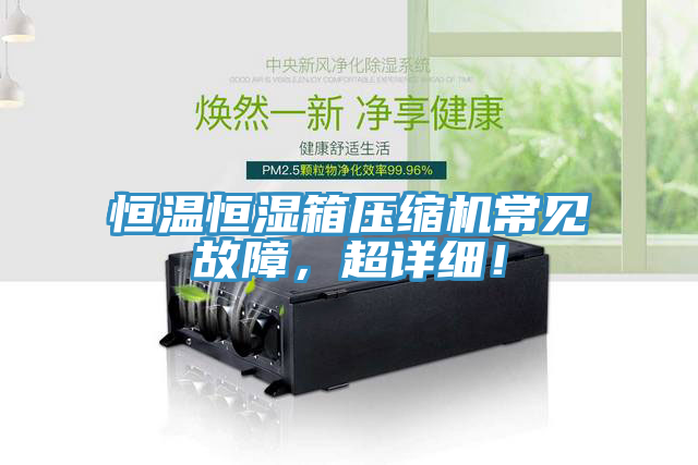 恒溫恒濕箱壓縮機常見故障，超詳細(xì)！