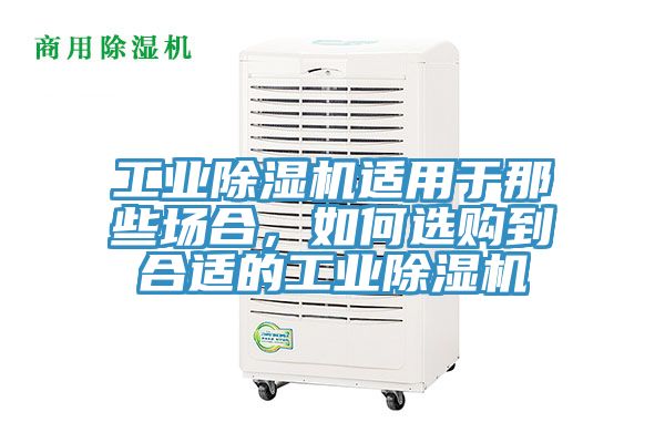 工業除濕機適用于那些場合，如何選購到合適的工業除濕機