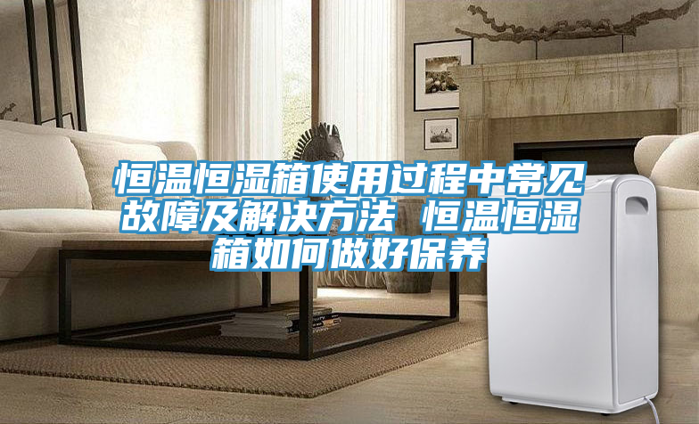 恒溫恒濕箱使用過(guò)程中常見(jiàn)故障及解決方法 恒溫恒濕箱如何做好保養(yǎng)