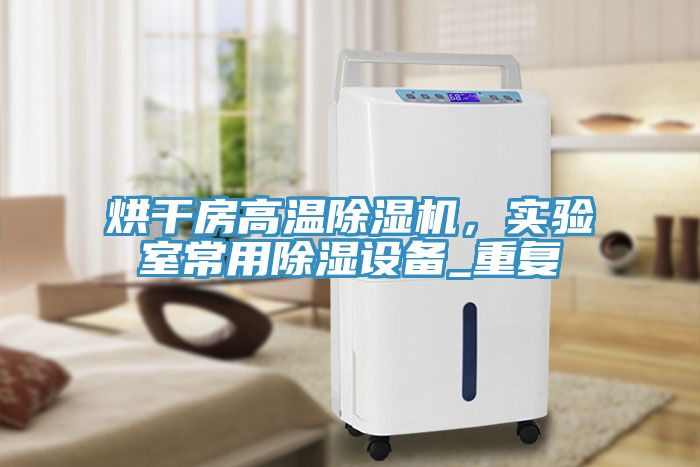 烘干房高溫除濕機(jī)，實驗室常用除濕設(shè)備_重復(fù)