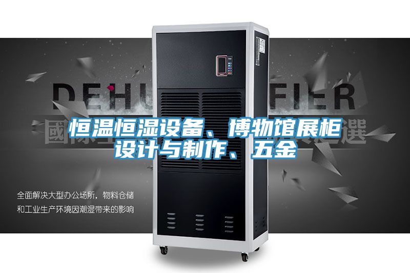 恒溫恒濕設備、博物館展柜設計與制作、五金