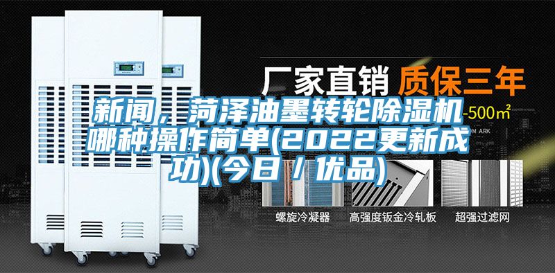 新聞，菏澤油墨轉(zhuǎn)輪除濕機哪種操作簡單(2022更新成功)(今日／優(yōu)品)