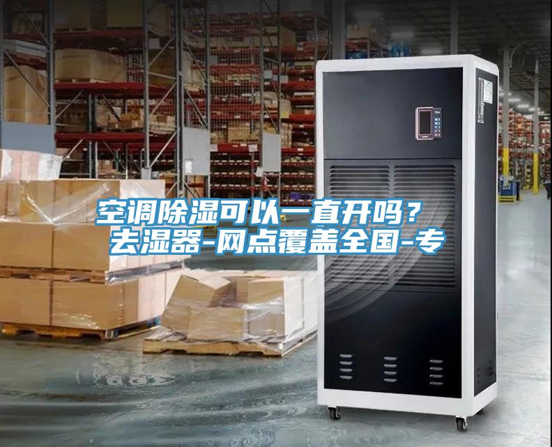 空調除濕可以一直開嗎？ 去濕器-網點覆蓋全國-專
