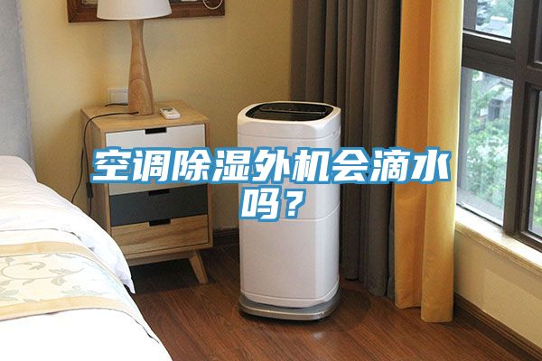 空調(diào)除濕外機(jī)會滴水嗎？