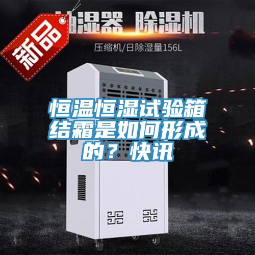 恒溫恒濕試驗箱結霜是如何形成的？快訊