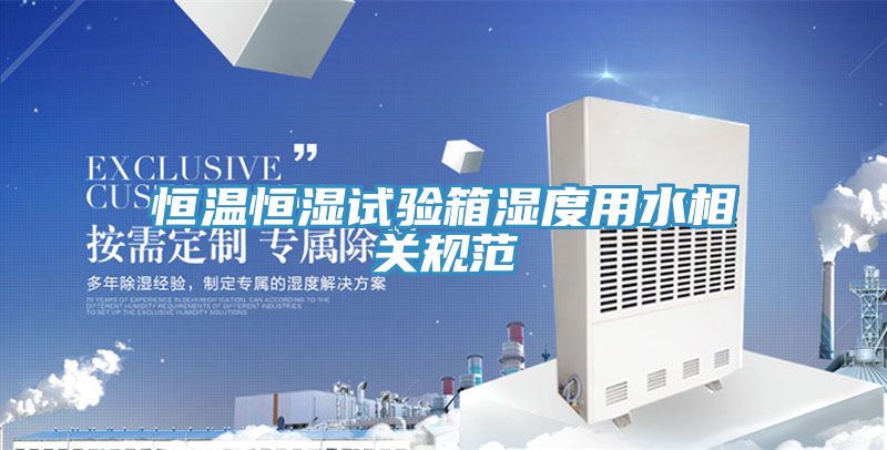 恒溫恒濕試驗箱濕度用水相關規范
