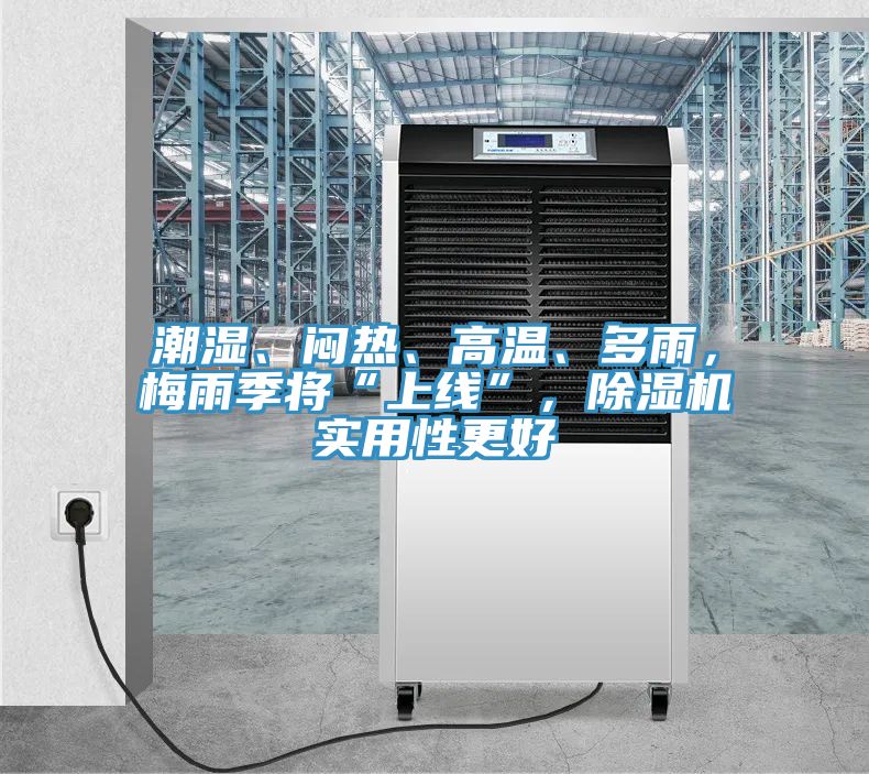 潮濕、悶熱、高溫、多雨，梅雨季將“上線”，除濕機(jī)實(shí)用性更好