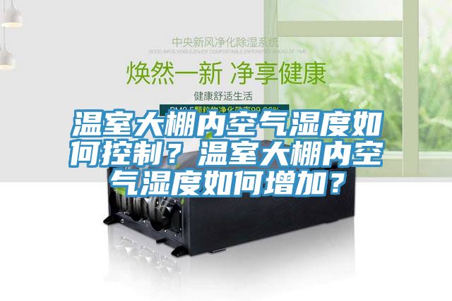 溫室大棚內(nèi)空氣濕度如何控制？溫室大棚內(nèi)空氣濕度如何增加？