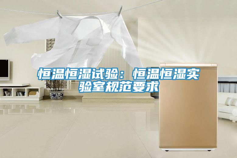 恒溫恒濕試驗：恒溫恒濕實(shí)驗室規(guī)范要求