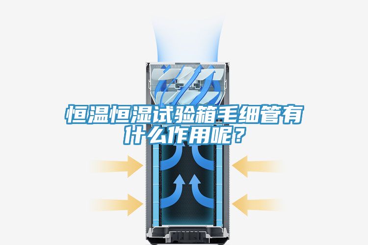 恒溫恒濕試驗(yàn)箱毛細(xì)管有什么作用呢？