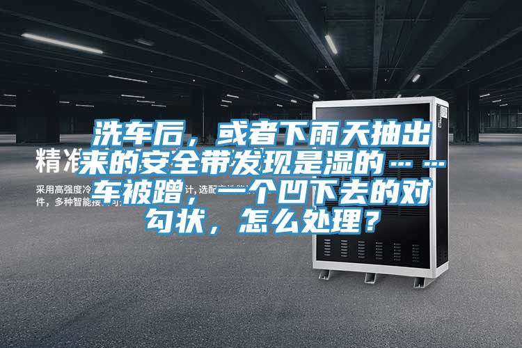 洗車(chē)后，或者下雨天抽出來(lái)的安全帶發(fā)現(xiàn)是濕的……車(chē)被蹭，一個(gè)凹下去的對(duì)勾狀，怎么處理？