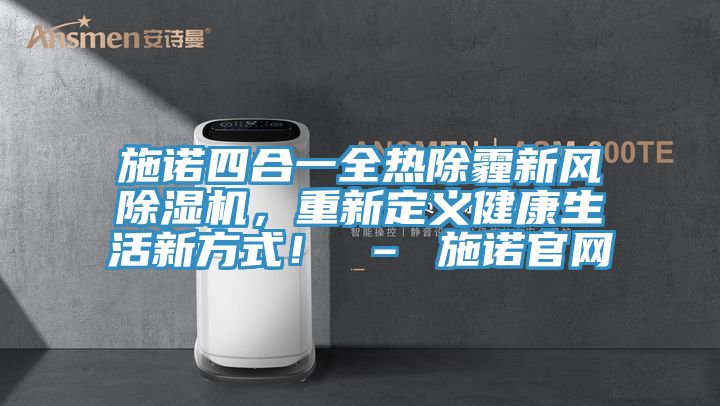 施諾四合一全熱除霾新風(fēng)除濕機(jī)，重新定義健康生活新方式！ – 施諾官網(wǎng)