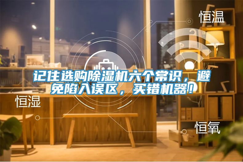 記住選購(gòu)除濕機(jī)六個(gè)常識(shí)，避免陷入誤區(qū)，買(mǎi)錯(cuò)機(jī)器！