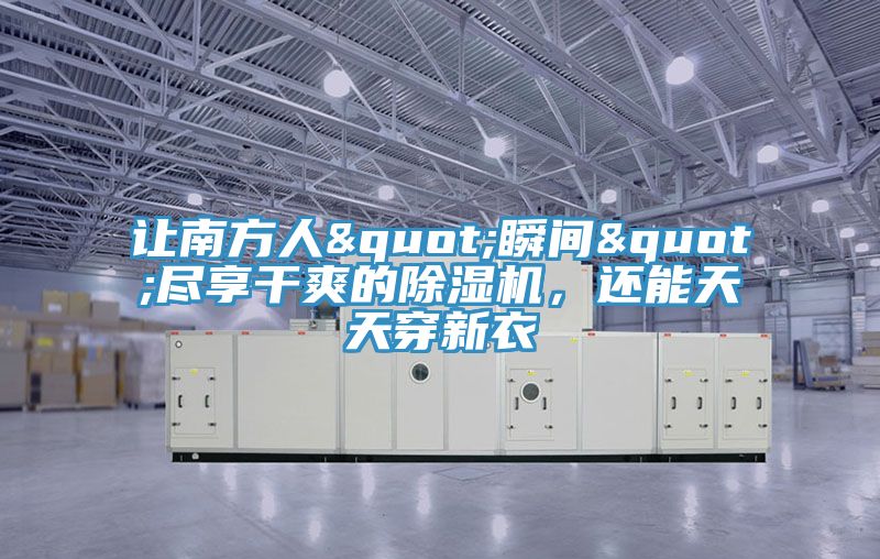 讓南方人"瞬間"盡享干爽的除濕機，還能天天穿新衣