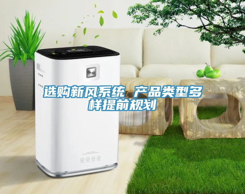 選購新風系統(tǒng) 產(chǎn)品類型多樣提前規(guī)劃