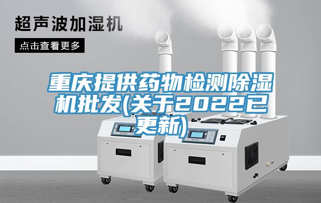 重慶提供藥物檢測除濕機批發(關于2022已更新)