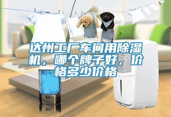 達(dá)州工廠車(chē)間用除濕機(jī)，哪個(gè)牌子好，價(jià)格多少價(jià)格