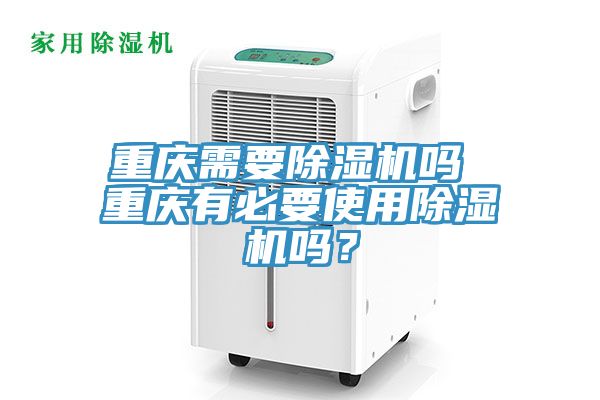 重慶需要除濕機(jī)嗎 重慶有必要使用除濕機(jī)嗎？