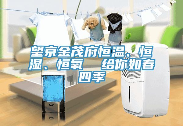 望京金茂府恒溫、恒濕、恒氧  給你如春四季