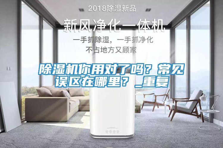 除濕機你用對了嗎？常見誤區(qū)在哪里？_重復