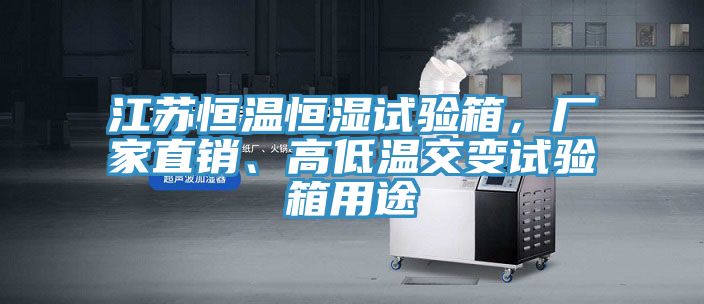 江蘇恒溫恒濕試驗(yàn)箱，廠家直銷、高低溫交變試驗(yàn)箱用途