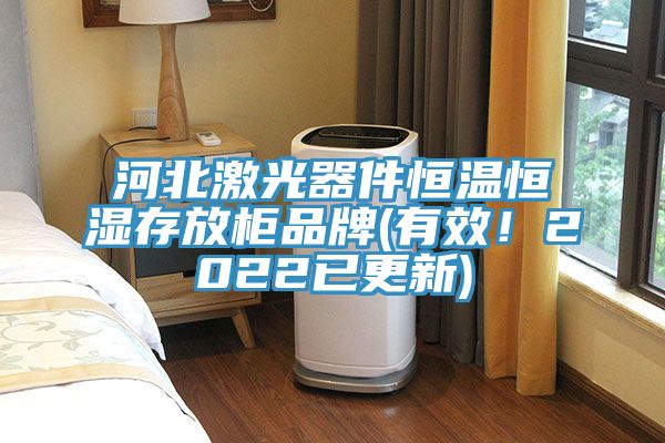河北激光器件恒溫恒濕存放柜品牌(有效！2022已更新)