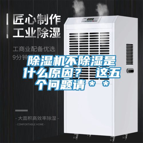 除濕機(jī)不除濕是什么原因？ 這五個(gè)問(wèn)題請(qǐng)＊＊